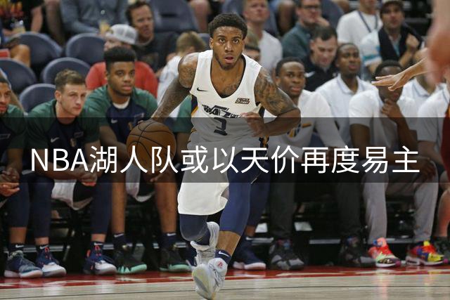 NBA湖人队或以天价再度易主